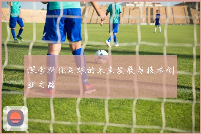 探索科化足球的未来发展与技术创新之路