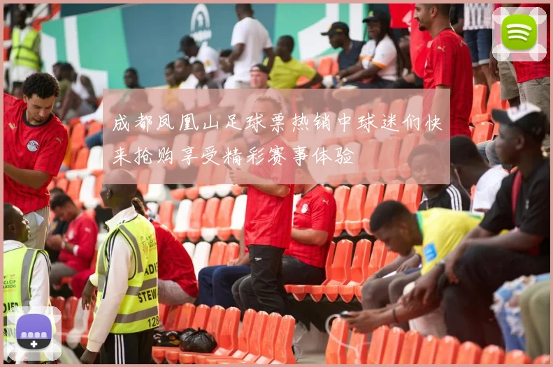 成都凤凰山足球票热销中球迷们快来抢购享受精彩赛事体验