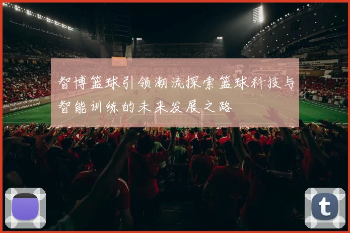 智博篮球引领潮流探索篮球科技与智能训练的未来发展之路