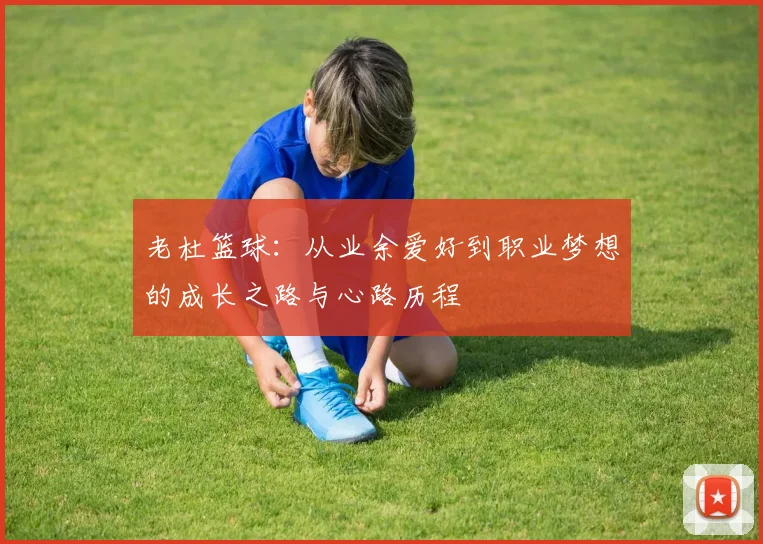老杜篮球：从业余爱好到职业梦想的成长之路与心路历程
