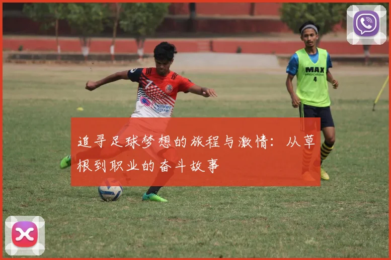 追寻足球梦想的旅程与激情：从草根到职业的奋斗故事